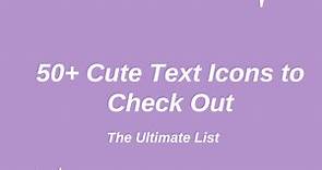 50  Cute Text Icons to Check Out: The Ultimate List