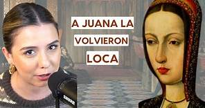 A JUANA LA VOLVIERON LOCA - La verdadera historia de Juana "La loca"