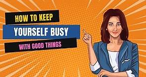 How to Keep Yourself Busy With Good Things