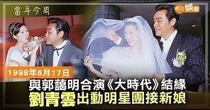 【當年今周】與郭藹明合演《大時代》結緣 劉青雲出動明星團接新娘