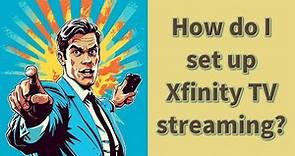 How do I set up Xfinity TV streaming?