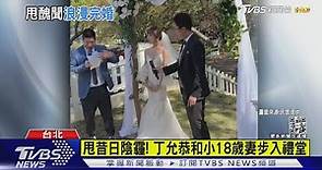 甩昔日陰霾! 丁允恭和小18歲妻步入禮堂｜TVBS新聞 @TVBSNEWS01