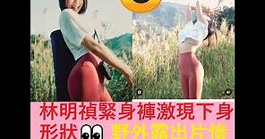 林明禎-林明禎緊身褲激現下身形狀👀 野外露出片慘遭備份瘋傳😍