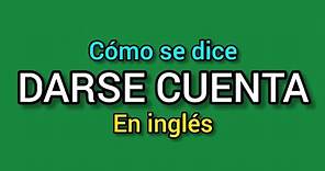 Cómo se dice DARSE CUENTA o NOTAR en inglés?