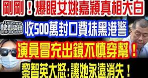 剛剛！爆眼女姚嘉穎真相大白！收500萬封口費抹黑港警，演員冒充出鏡不慎穿幫！黎智英大怒：讓她永遠消失！已無利用價值！