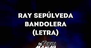 Ray Sepúlveda - Bandolera (Letra) - DJYefriMamian