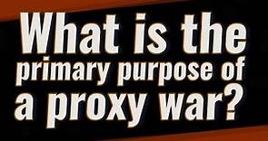 What is the primary purpose of a proxy war?