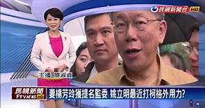 妻楊芳玲獲提名監委 姚立明最近打柯格外用力？