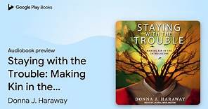 Staying with the Trouble: Making Kin in the… by Donna J. Haraway · Audiobook preview