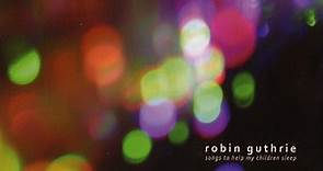 Robin Guthrie - Songs To Help My Children Sleep