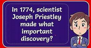 In 1774, scientist Joseph Priestley made what important discovery?