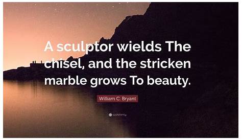 William C. Bryant Quote: “A sculptor wields The chisel, and the