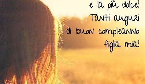 Auguri di Buon Compleanno per una Figlia: le 45 frasi più belle