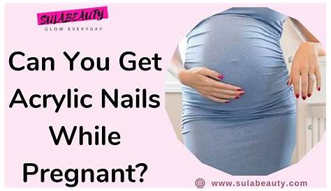 Can You Get Acrylic Nails While Pregnant Pregnancy New Expression