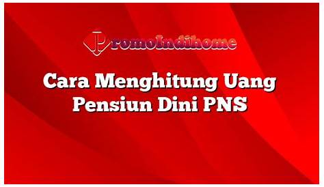 Cara Mengetahui Estimasi Uang Pensiun dan Tunjangan Hari Tua PNS/ASN