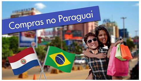 Compras no Paraguai: Tudo o que você precisa saber!