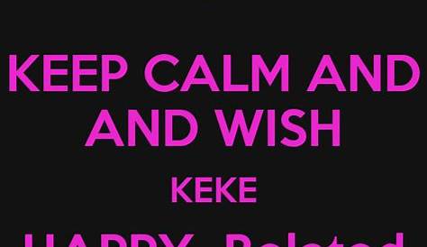 KEEP CALM AND AND WISH KEKE HAPPY Belated BIRTHDAY!!!! - KEEP CALM AND