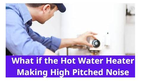 What if the Hot Water Heater Making High Pitched Noise