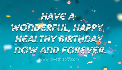Have A Wonderful, Happy, Healthy Birthday And Many More To Come