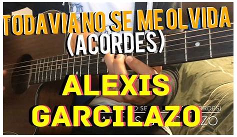 Alexis Garcilazo - Todavia No Se Me Olvida Chords - Chordify
