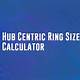 Hub Centric Ring Size Calculator