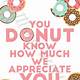 You Donut Know How Much We Appreciate You Free Printable