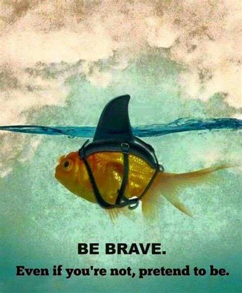 Be Brave Bravery Isnt About Not Being Afraidof Course You Are