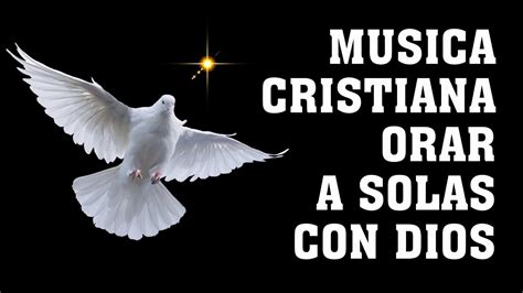 Musica Cristiana Orar A Solas Con Dios Hermosas Alabanzas Cristianas