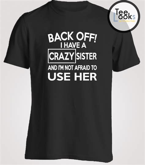 Back Off I Have A Crazy Sister And Im Not Afraid To Use Her T Shirt