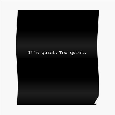 Its Quiet Too Quiet Movie Quotes Poster By Thechillfactor