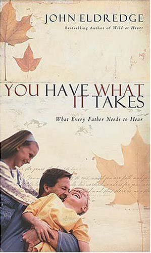 You Have What It Takes What Every Father Needs To Hear By John
