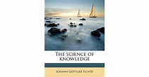The Science of Knowledge by Johann Gottlieb Fichte