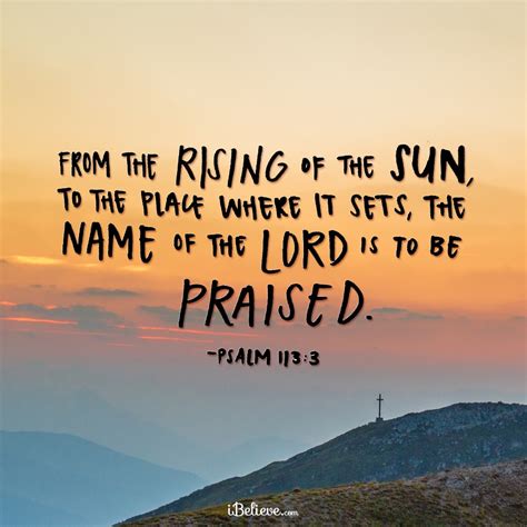 It is far too easy to assume that god is not near you or with you when there. Your Daily Verse- Psalm 113:3