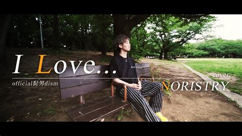 I Love Official髭男dism Covered By Noristry Youtube