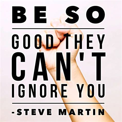 Be So Good They Can T Ignore You Steve Martin Steve Martin Favorite Quotes Quotes