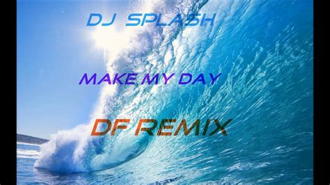 Dj Splash Make My Day Df Remix Youtube