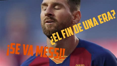 Messi Se Va De Barcelona ¿el Fin De Una Era Youtube