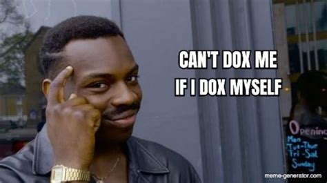 Can T Dox Me If I Dox Myself Meme Generator