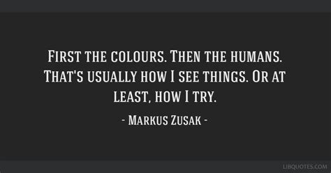 First The Colours Then The Humans Thats Usually How I