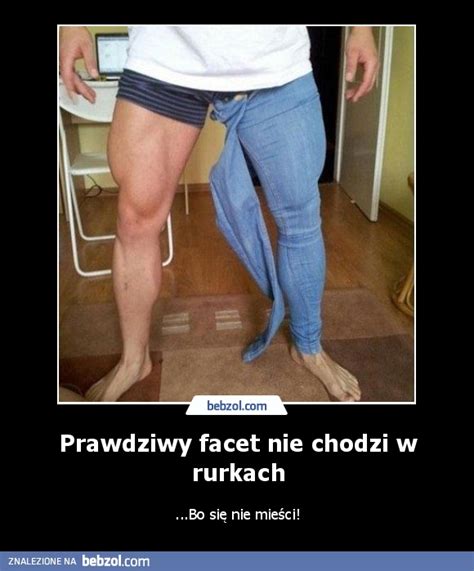 Prawdziwy Facet Nie Chodzi W Rurkach Bebzol