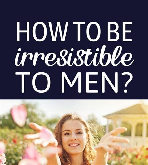 how to be irresistible to men 10 tips to make him yours