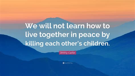 Jimmy Carter Quote We Will Not Learn How To Live Together In Peace By