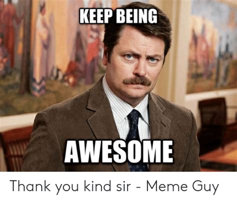 Keep Being Awesome Thank You Kind Sir Meme Guy Meme On Meme