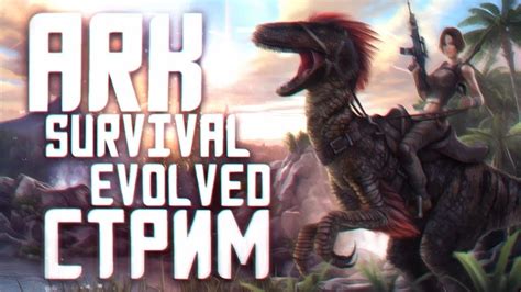 СТРИМ ПО Ark Survival Evolved НАЧАЛО ВЫЖИВАНИЯ YouTube