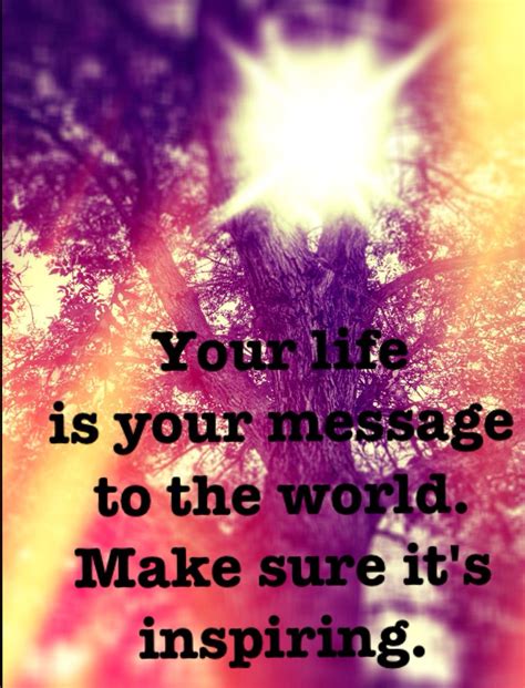 Your Life Is Your Message To The World Inspire Inspirational Quotes