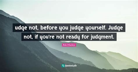 Udge Not Before You Judge Yourself Judge Not If Youre Not Ready Fo