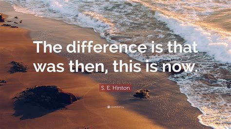 S E Hinton Quote The Difference Is That Was Then This Is Now