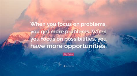 Zig Ziglar Quote When You Focus On Problems You Get More Problems