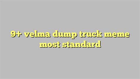 9 Velma Dump Truck Meme Most Standard Công Lý And Pháp Luật