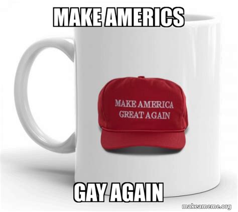 Make Americs Gay Again Make America Great Again Maga Mug Make A Meme